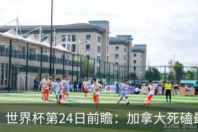 世界杯第24日前瞻：加拿大死磕最大苦主 姆巴佩冲击里程碑