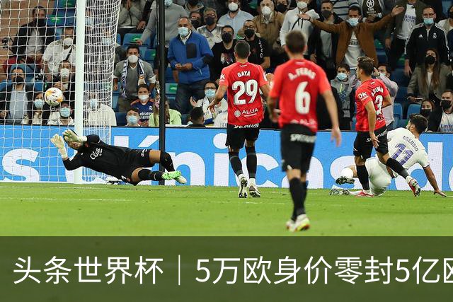 头条世界杯｜5万欧身价零封5亿欧豪门，他让西班牙绝望