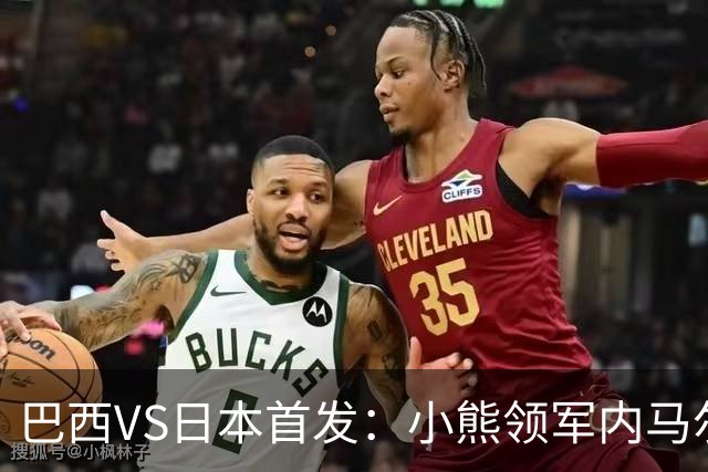 巴西VS日本首发：小熊领军内马尔替补 库尼亚配拉扬