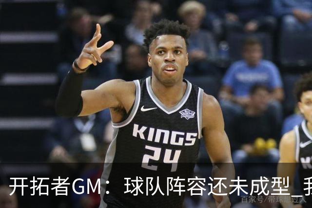 开拓者GM：球队阵容还未成型 我们需要思考如何继续添砖加瓦