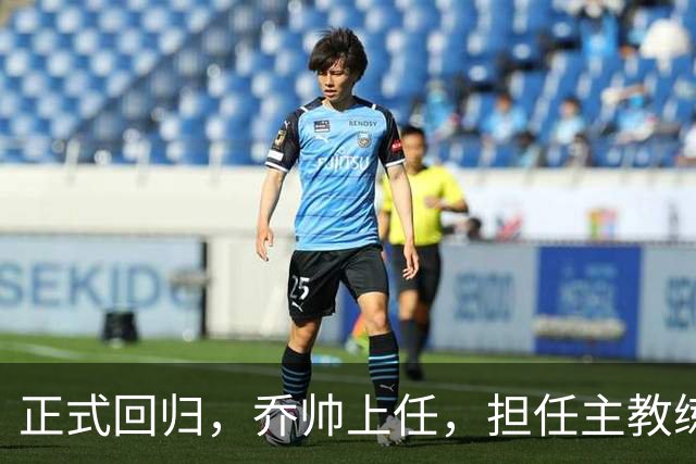 正式回归，乔帅上任，担任主教练，新球队曝光，曾执教中国男篮