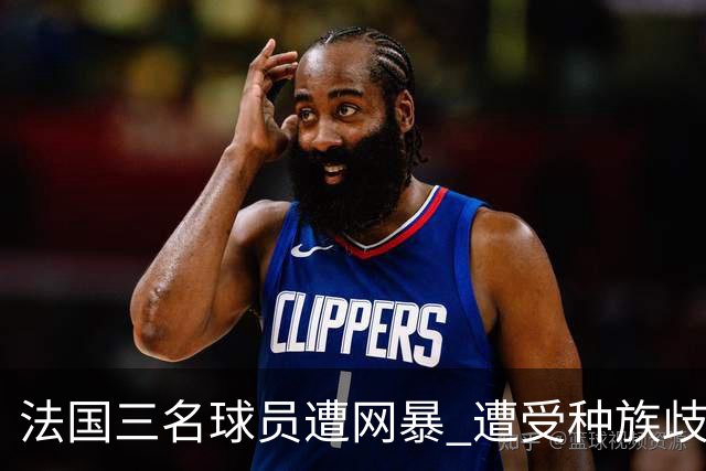 法国三名球员遭网暴 遭受种族歧视和恶意辱骂