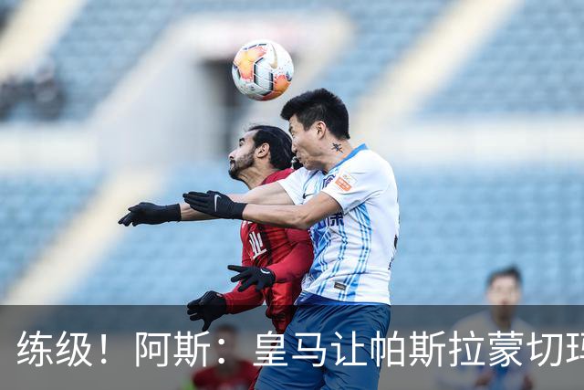 练级！阿斯：皇马让帕斯/拉蒙/切玛继续成长 明年仍可低价回购
