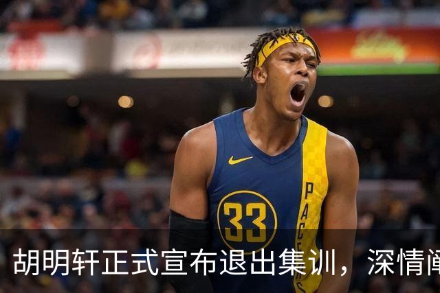胡明轩正式宣布退出集训，深情阐述自身感受，杜锋理解背后的决策