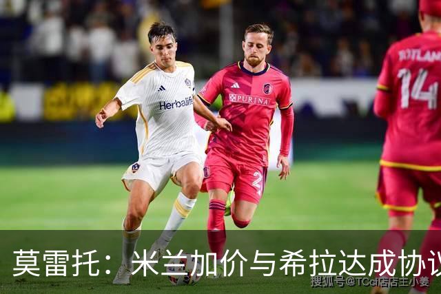 莫雷托：米兰加价与希拉达成协议，这打乱了囧叔在那不勒斯的计划