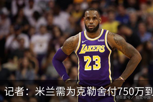 记者：米兰需为克勒舍付750万到1000万解约金，伊布必须退居幕后