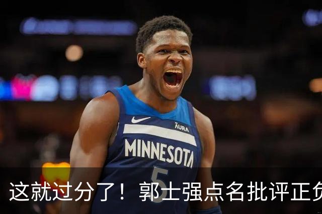 这就过分了！郭士强点名批评正负值唯一为正之人，赵继伟批年轻人